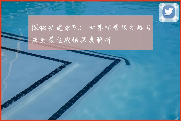 探秘安道尔队:世界杯晋级之路与历史最佳战绩深度解析