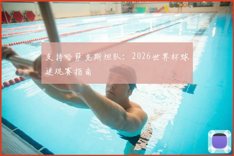 支持哈萨克斯坦队：2026世界杯球迷观赛指南