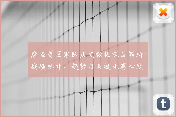 摩洛哥国家队历史数据深度解析：战绩统计、趋势与关键比赛回顾