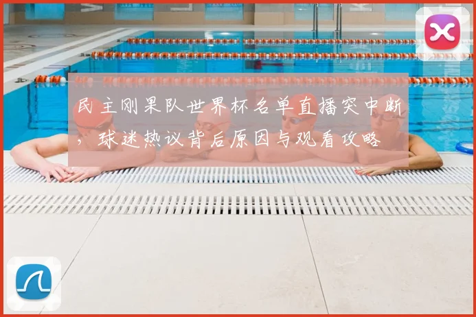 民主刚果队世界杯名单直播突中断,球迷热议背后原因与观看攻略